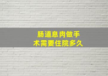 肠道息肉做手术需要住院多久