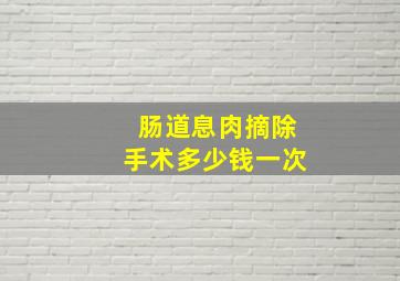 肠道息肉摘除手术多少钱一次