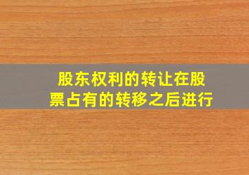 股东权利的转让在股票占有的转移之后进行