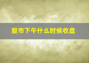 股市下午什么时候收盘