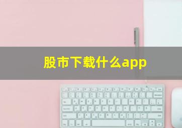 股市下载什么app