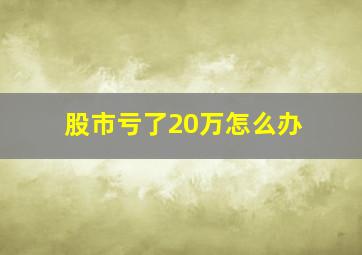 股市亏了20万怎么办