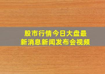 股市行情今日大盘最新消息新闻发布会视频