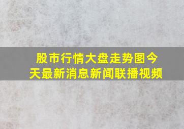 股市行情大盘走势图今天最新消息新闻联播视频