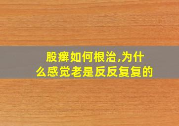 股癣如何根治,为什么感觉老是反反复复的