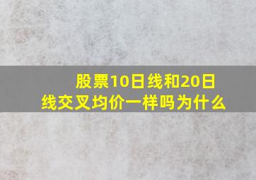 股票10日线和20日线交叉均价一样吗为什么