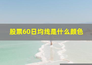 股票60日均线是什么颜色