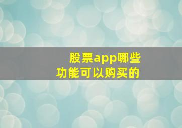 股票app哪些功能可以购买的