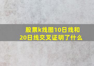 股票k线图10日线和20日线交叉证明了什么