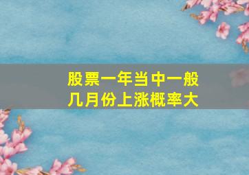 股票一年当中一般几月份上涨概率大