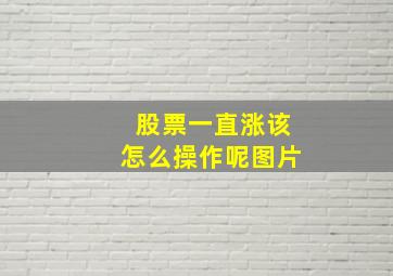 股票一直涨该怎么操作呢图片