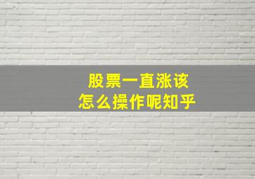 股票一直涨该怎么操作呢知乎