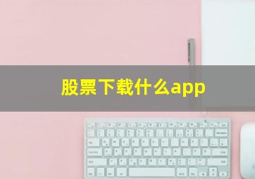 股票下载什么app