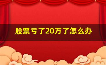 股票亏了20万了怎么办