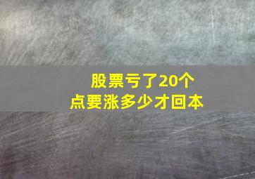 股票亏了20个点要涨多少才回本