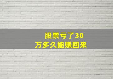 股票亏了30万多久能赚回来