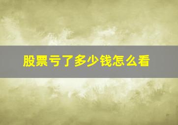 股票亏了多少钱怎么看