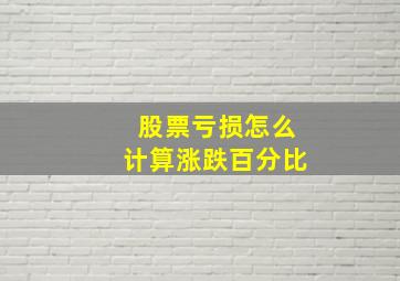 股票亏损怎么计算涨跌百分比