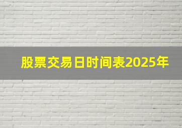 股票交易日时间表2025年