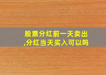 股票分红前一天卖出,分红当天买入可以吗