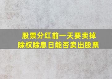 股票分红前一天要卖掉除权除息日能否卖出股票