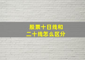 股票十日线和二十线怎么区分