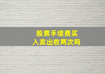 股票手续费买入卖出收两次吗