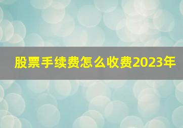 股票手续费怎么收费2023年