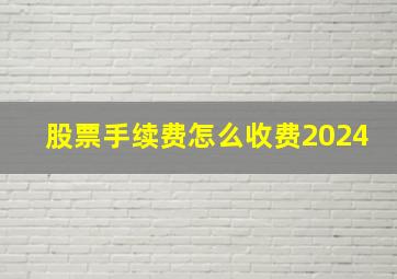 股票手续费怎么收费2024