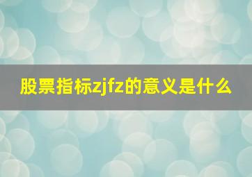 股票指标zjfz的意义是什么