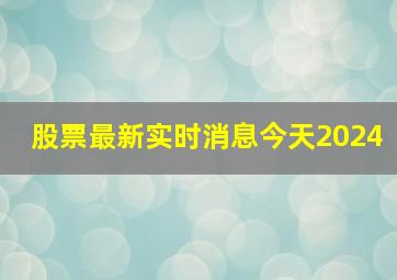 股票最新实时消息今天2024