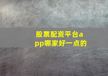 股票配资平台app哪家好一点的