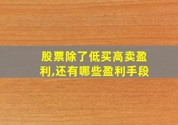 股票除了低买高卖盈利,还有哪些盈利手段