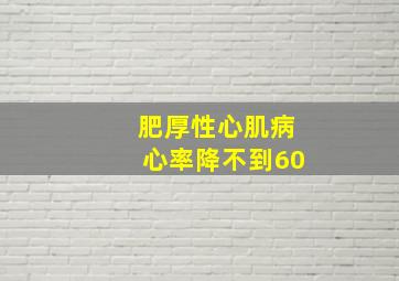 肥厚性心肌病心率降不到60