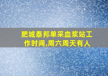 肥城泰邦单采血浆站工作时间,周六周天有人