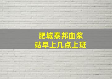 肥城泰邦血浆站早上几点上班