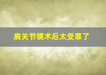 肩关节镜术后太受罪了