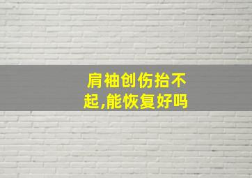 肩袖创伤抬不起,能恢复好吗