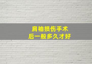 肩袖损伤手术后一般多久才好