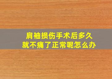 肩袖损伤手术后多久就不痛了正常呢怎么办