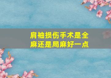 肩袖损伤手术是全麻还是局麻好一点