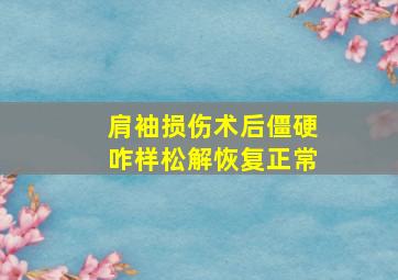 肩袖损伤术后僵硬咋样松解恢复正常