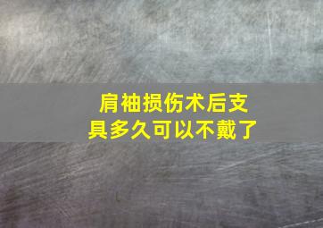 肩袖损伤术后支具多久可以不戴了