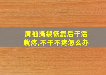 肩袖撕裂恢复后干活就疼,不干不疼怎么办