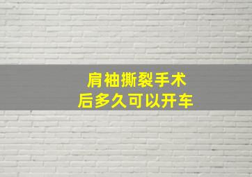 肩袖撕裂手术后多久可以开车