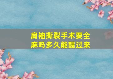 肩袖撕裂手术要全麻吗多久能醒过来