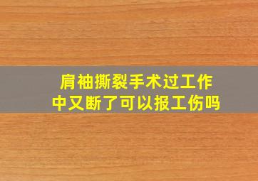 肩袖撕裂手术过工作中又断了可以报工伤吗