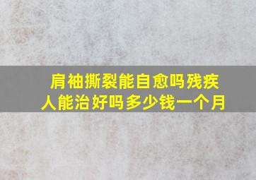 肩袖撕裂能自愈吗残疾人能治好吗多少钱一个月