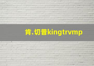 肯.切普kingtrvmp