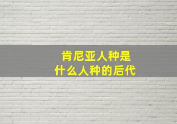 肯尼亚人种是什么人种的后代